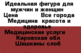 Идеальная фигура для мужчин и женщин › Цена ­ 1 199 - Все города Медицина, красота и здоровье » Медицинские услуги   . Кировская обл.,Шишканы слоб.